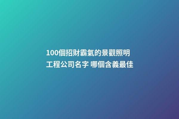 100個招財霸氣的景觀照明工程公司名字 哪個含義最佳